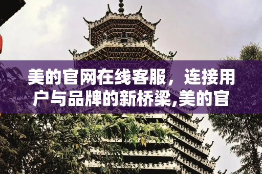 美的官网在线客服，连接用户与品牌的新桥梁,美的官网在线客服