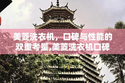 美菱洗衣机，口碑与性能的双重考量,美菱洗衣机口碑怎么样