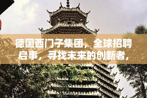 德国西门子集团，全球招聘启事，寻找未来的创新者,德国西门子集团招聘
