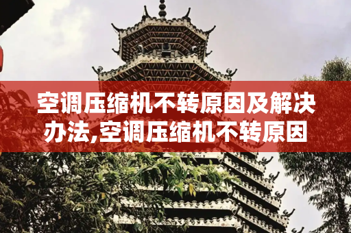 空调压缩机不转原因及解决办法,空调压缩机不转原因及解决办法
