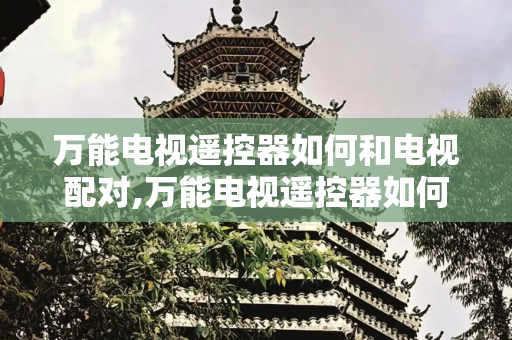 万能电视遥控器如何和电视配对,万能电视遥控器如何和电视配对