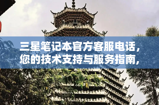 三星笔记本官方客服电话，您的技术支持与服务指南,三星笔记本官方客服电话