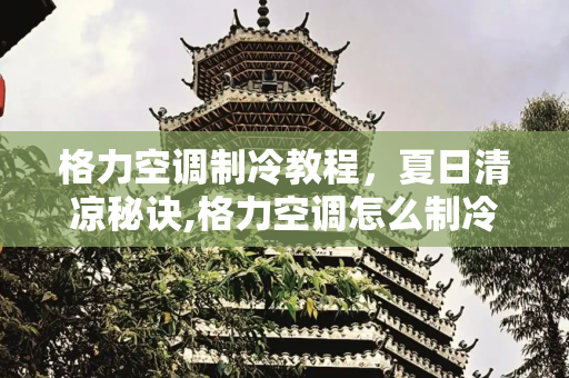 格力空调制冷教程，夏日清凉秘诀,格力空调怎么制冷教程