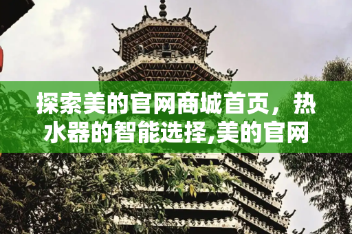 探索美的官网商城首页，热水器的智能选择,美的官网商城首页热水器