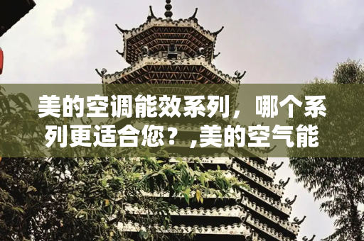 美的空调能效系列，哪个系列更适合您？,美的空气能哪个系列好