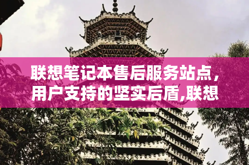 联想笔记本售后服务站点，用户支持的坚实后盾,联想笔记本售后服务站点