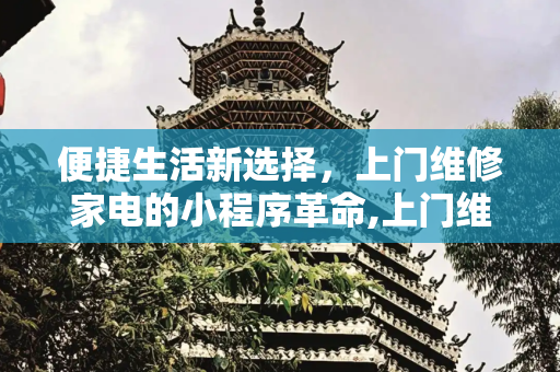 便捷生活新选择，上门维修家电的小程序革命,上门维修家电的小程序