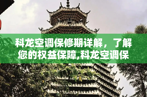 科龙空调保修期详解，了解您的权益保障,科龙空调保修期是几年