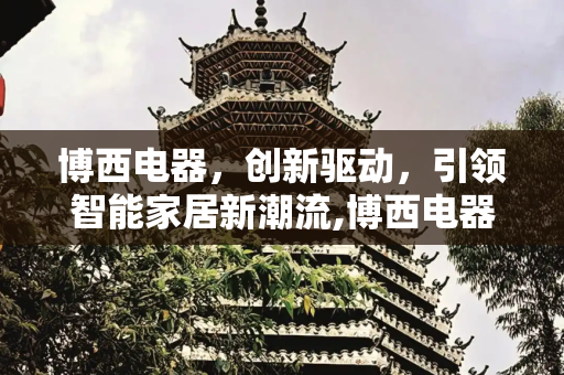 博西电器，创新驱动，引领智能家居新潮流,博西电器