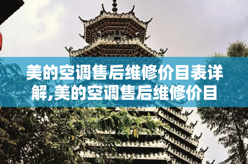美的空调售后维修价目表详解,美的空调售后维修价目表