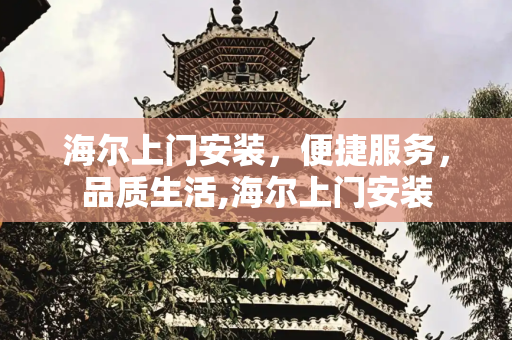海尔上门安装，便捷服务，品质生活,海尔上门安装