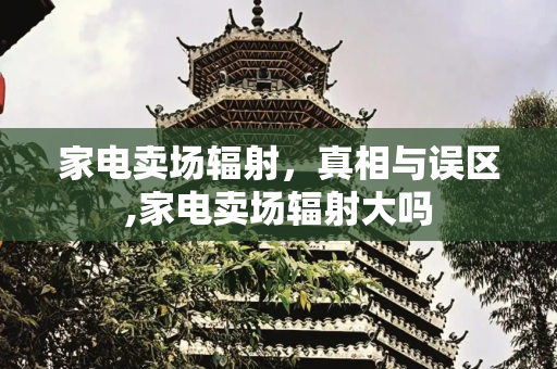 家电卖场辐射，真相与误区,家电卖场辐射大吗