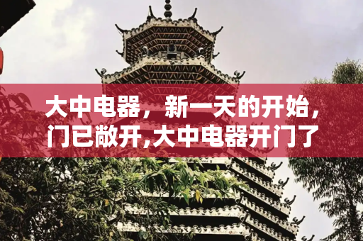 大中电器，新一天的开始，门已敞开,大中电器开门了吗