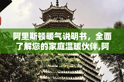 阿里斯顿暖气说明书，全面了解您的家庭温暖伙伴,阿里斯顿暖气说明书