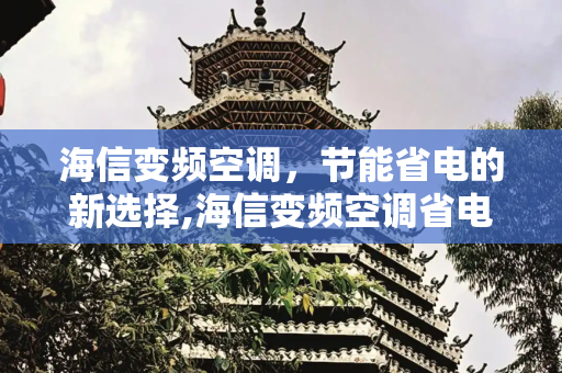 海信变频空调，节能省电的新选择,海信变频空调省电吗