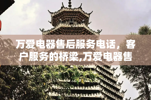 万爱电器售后服务电话，客户服务的桥梁,万爱电器售后服务电话