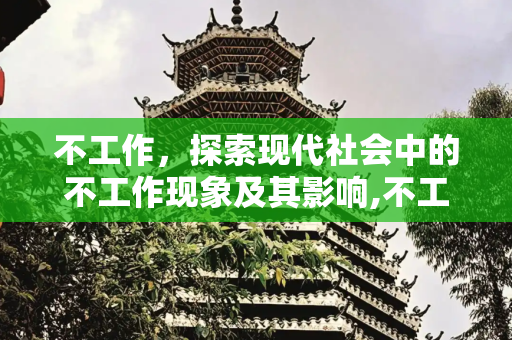 不工作，探索现代社会中的不工作现象及其影响,不工作
