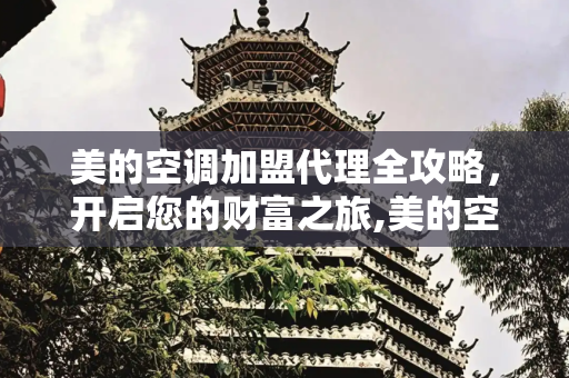 美的空调加盟代理全攻略，开启您的财富之旅,美的空调怎么加盟代理