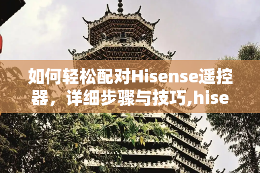 如何轻松配对Hisense遥控器，详细步骤与技巧,hisense遥控器怎么配对