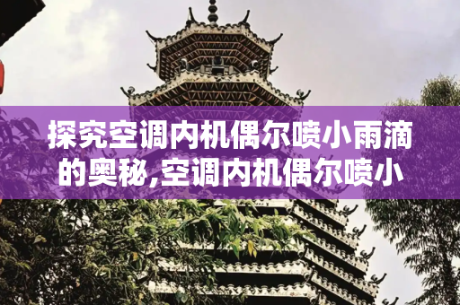 探究空调内机偶尔喷小雨滴的奥秘,空调内机偶尔喷小雨滴