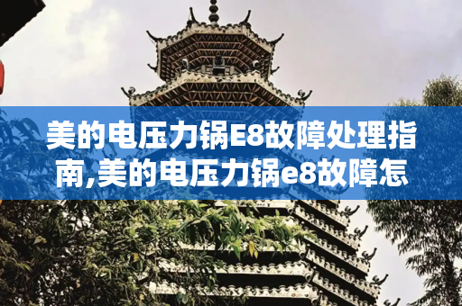 美的电压力锅E8故障处理指南,美的电压力锅e8故障怎么处理