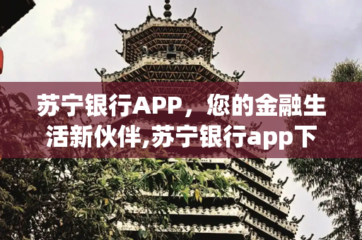 苏宁银行APP，您的金融生活新伙伴,苏宁银行app下载