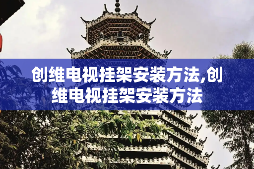创维电视挂架安装方法,创维电视挂架安装方法