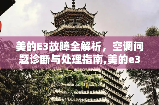 美的E3故障全解析，空调问题诊断与处理指南,美的e3是什么故障怎么处理空调