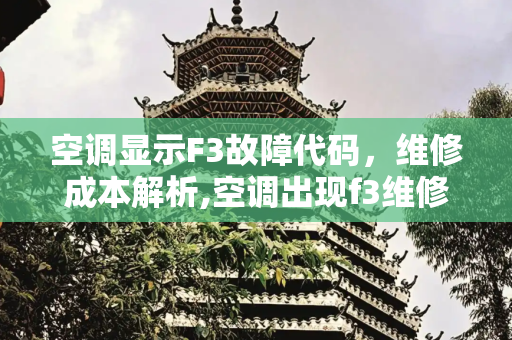 空调显示F3故障代码，维修成本解析,空调出现f3维修需要多少钱
