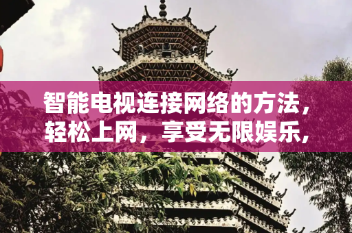 智能电视连接网络的方法，轻松上网，享受无限娱乐,智能电视连接网络的方法