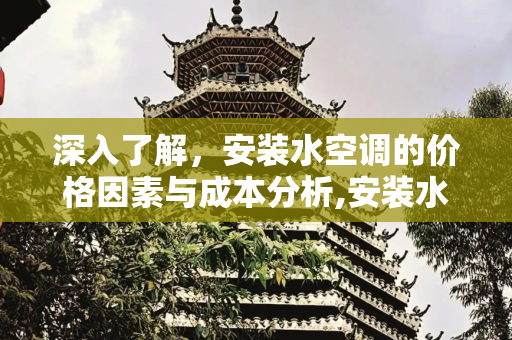 深入了解，安装水空调的价格因素与成本分析,安装水空调的价格