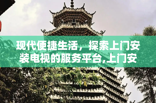 现代便捷生活，探索上门安装电视的服务平台,上门安装电视的服务平台