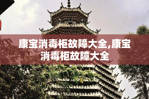 康宝消毒柜故障大全,康宝消毒柜故障大全