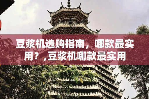 豆浆机选购指南，哪款最实用？,豆浆机哪款最实用