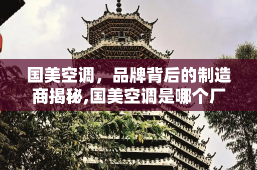 国美空调，品牌背后的制造商揭秘,国美空调是哪个厂家生产的