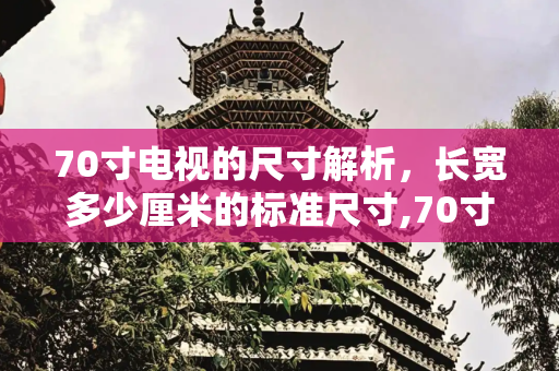 70寸电视的尺寸解析，长宽多少厘米的标准尺寸,70寸电视长宽多少厘米标准