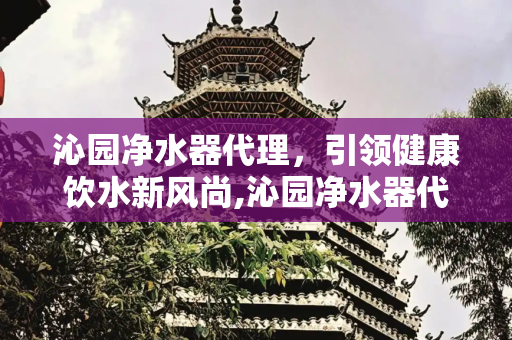 沁园净水器代理，引领健康饮水新风尚,沁园净水器代理