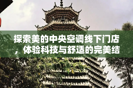 探索美的中央空调线下门店，体验科技与舒适的完美结合,美的中央空调线下门店