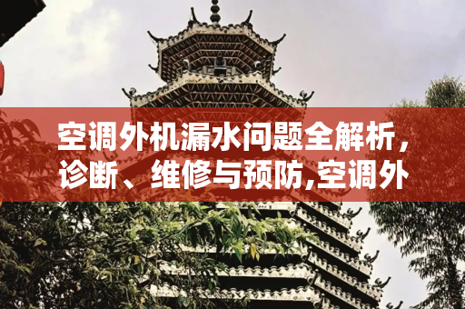 空调外机漏水问题全解析，诊断、维修与预防,空调外机漏水怎么维修