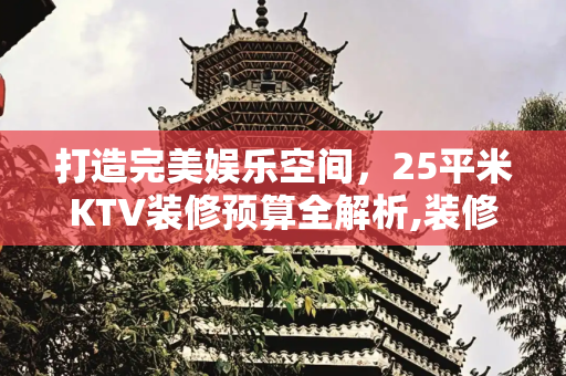 打造完美娱乐空间，25平米KTV装修预算全解析,装修一间25平方ktv要多少钱