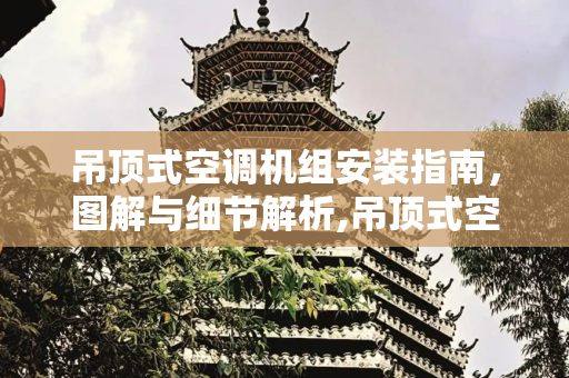 吊顶式空调机组安装指南，图解与细节解析,吊顶式空调机组安装图