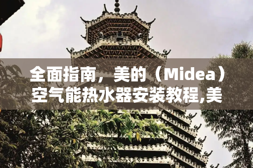 全面指南，美的（Midea）空气能热水器安装教程,美的空气能热水器安装教程