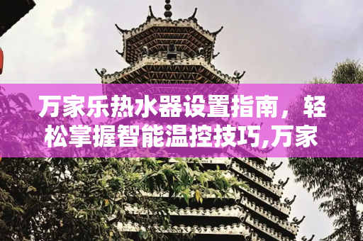 万家乐热水器设置指南，轻松掌握智能温控技巧,万家乐热水器设置方法