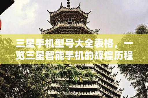 三星手机型号大全表格，一览三星智能手机的辉煌历程,三星手机型号大全表格