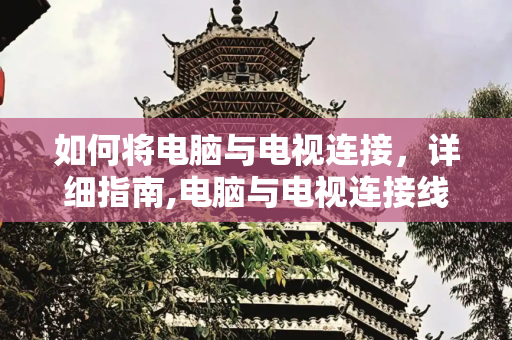 如何将电脑与电视连接，详细指南,电脑与电视连接线怎么连