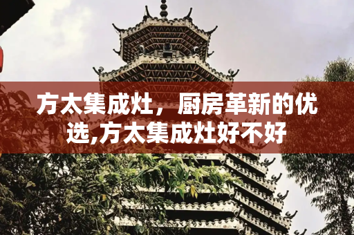 方太集成灶，厨房革新的优选,方太集成灶好不好