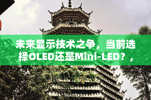 未来显示技术之争，当前选择OLED还是Mini-LED？,当前选oled还是miniled