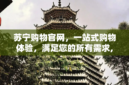 苏宁购物官网，一站式购物体验，满足您的所有需求,苏宁购物官网