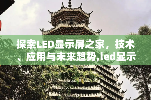 探索LED显示屏之家，技术、应用与未来趋势,led显示屏之家