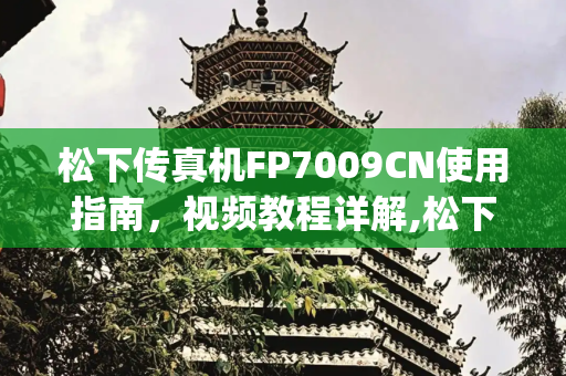 松下传真机FP7009CN使用指南，视频教程详解,松下传真机fp7009cn使用视频